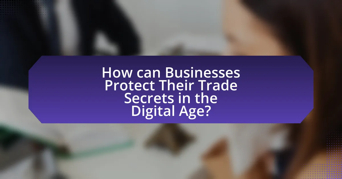 How can Businesses Protect Their Trade Secrets in the Digital Age?