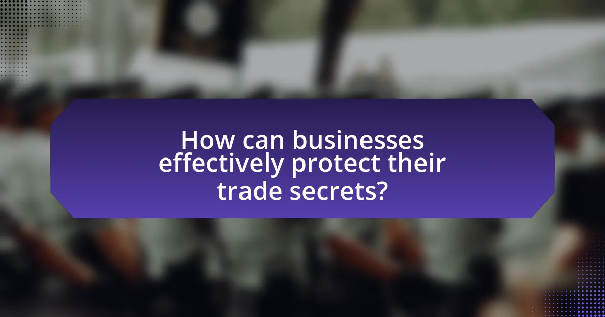 How can businesses effectively protect their trade secrets?