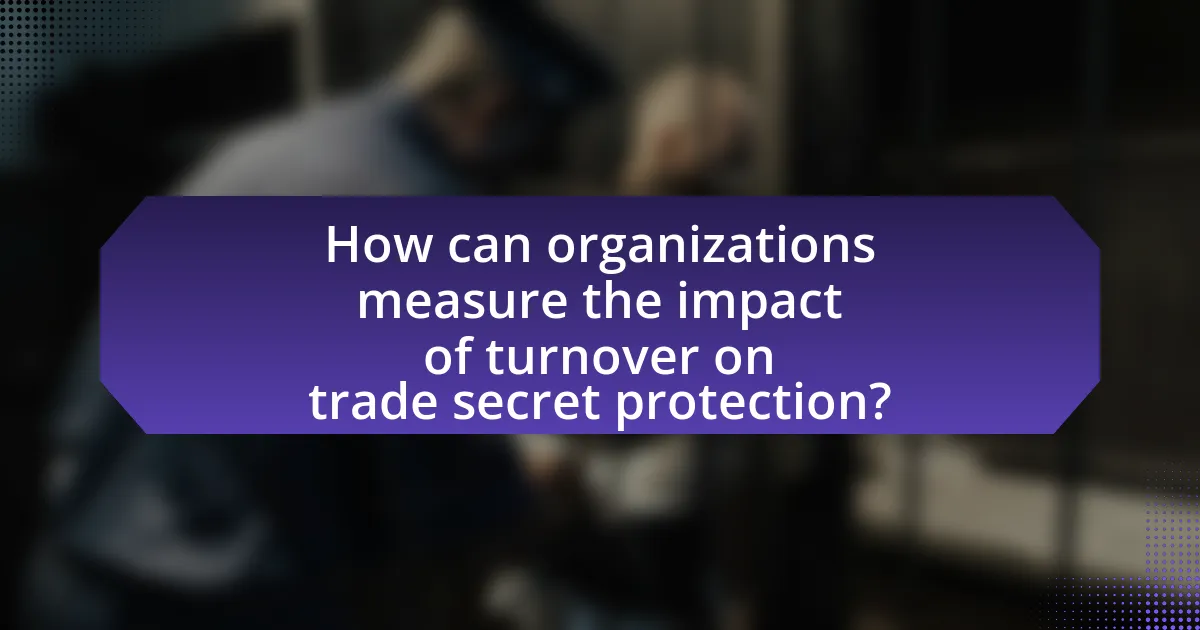 How can organizations measure the impact of turnover on trade secret protection?