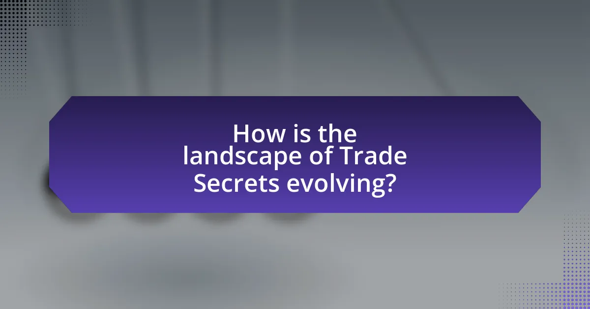 How is the landscape of Trade Secrets evolving?