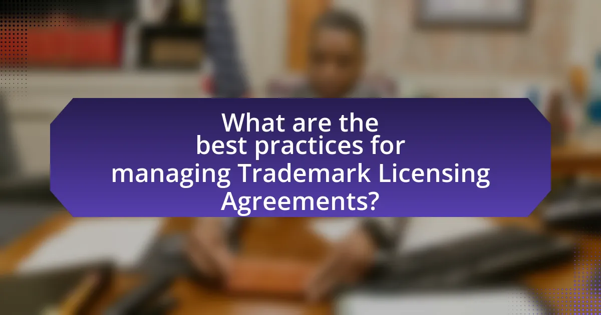 What are the best practices for managing Trademark Licensing Agreements?