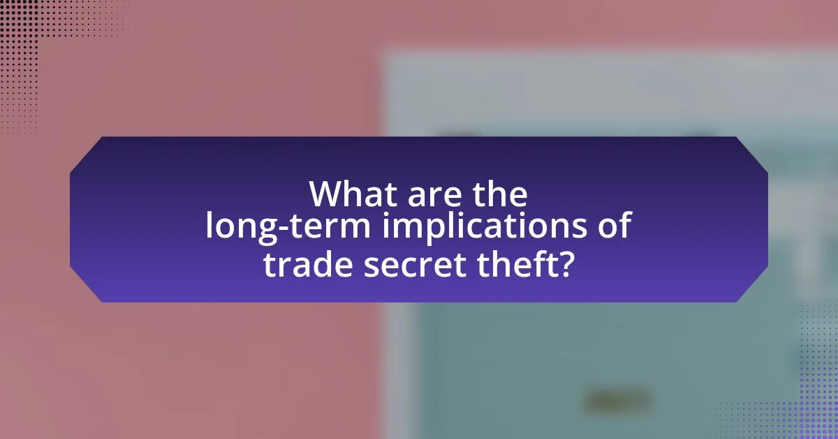 What are the long-term implications of trade secret theft?