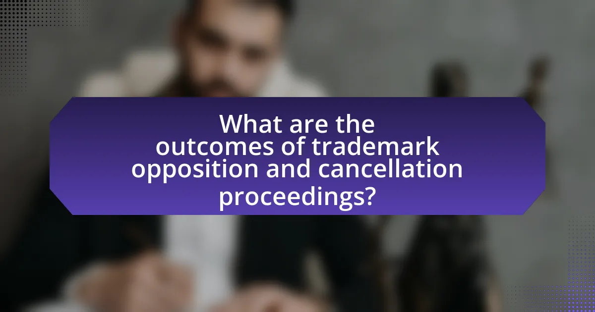 What are the outcomes of trademark opposition and cancellation proceedings?