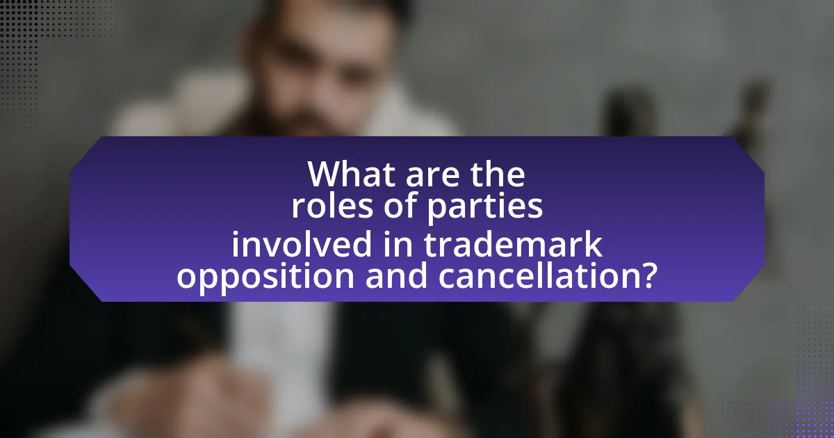 What are the roles of parties involved in trademark opposition and cancellation?