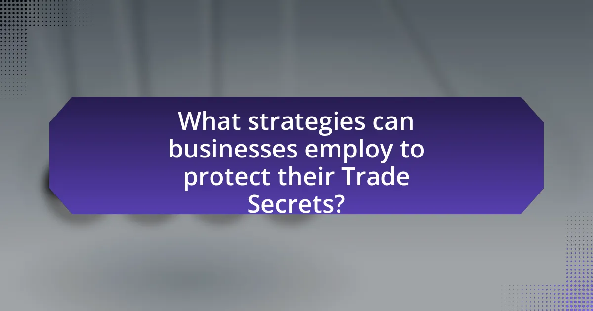 What strategies can businesses employ to protect their Trade Secrets?